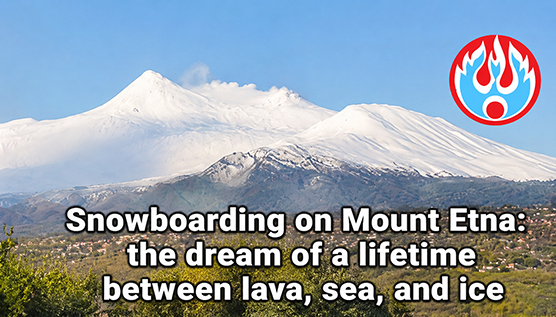 Snowboarding on Vulcano Etna: the dream of a lifetime between lava, sea, and ice
